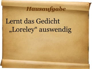 Hausaufgabe
Lernt das Gedicht
„Loreley“ auswendig
 