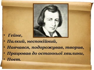 • Гейне,
• Палкий, неспокійний,
• Навчався, подорожував, творив,
• Працював до останньої хвилини,
• Поет.
 