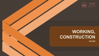 GEYSER
WORKING,
CONSTRUCTION
 