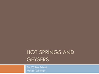 HOT SPRINGS AND
GEYSERS
The Walker School
Physical Geology
 