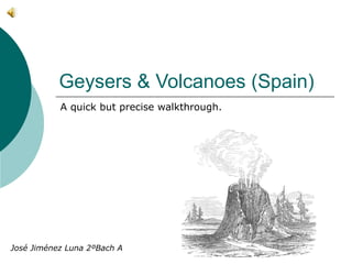 Geysers & Volcanoes (Spain)
A quick but precise walkthrough.
José Jiménez Luna 2ºBach A
 