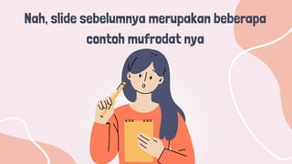 Nah, slide sebelumnya merupakan beberapa
contoh mufrodat nya
 