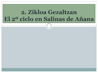 2. Zikloa Gezaltzan
El 2º ciclo en Salinas de Añana
 