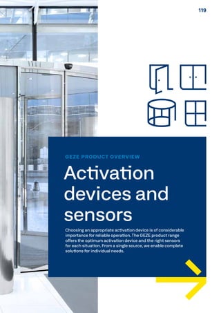 GEZE PRODUCT OVERVIEW
Activation
devices and
sensors
Choosing an appropriate activation device is of considerable
importance for reliable operation. The GEZE product range
offers the optimum activation device and the right sensors
for each situation. From a single source, we enable complete
solutions for individual needs.
119119
 