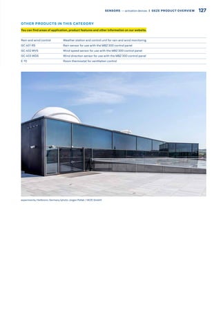 Rain and wind control Weather station and control unit for rain and wind monitoring
GC 401 RS Rain sensor for use with the MBZ 300 control panel
GC 402 WVS Wind speed sensor for use with the MBZ 300 control panel 
GC 403 WDS Wind direction sensor for use with the MBZ 300 control panel 
E 70 Room thermostat for ventilation control 
experimenta, Heilbronn, Germany (photo:Jürgen Pollak / GEZE GmbH)
You can find areas of application, product features and other information on our website.
OTHER PRODUCTS IN THIS CATEGORY
127SENSORS –– activation devices |  GEZE PRODUCT OVERVIEW
 