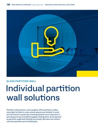 Partition wall systems, such as glass office partitions, allow
more light to flood in, even where spaces are divided. In work
environments in particular, shading solutions are important in
providing privacy and allowing glass sliding doors to be opened
as partition walls both flexibly and easily. We have the individ-
ual room partition you’re looking for.
GLASS PARTITION WALL
Individual partition
wall solutions
138 GEZE PRODUCT OVERVIEW  |  glass partition wall –– INDIVIDUAL PARTITION WALL SOLUTIONS
 