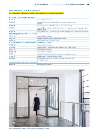 VECTOR ELECTRIC STRIKE (A4 SERIES)
A4000--B Model with basic features
A4000L-F Model with integrated wireless module for temporary or permanent
unlocking
A4001-KB Model with compact lock latch guide and door status contact
A4020-PA Model with 2 mm longer, mechanical unlocking lever and wide recess in adjusting angle for
KFV strike plates
A4301L-B Model with function in accordance with closed current principle and door status contact
COMPACT ELECTRIC STRIKE (A5 SERIES)
A5000--B Model with basic features
A5001-FB Model with lock latch guide and door status contact
A5000--E Model with integrated signal processor
ELECTRIC STRIKE FOR FIRE PROTECTION DOORS (FT SERIES)
FT200--B Model with basic features
FT201SFB Model with silence function, lock latch guide and door status contact
FT500--B Model with basic features
FT500--FB Model with lock latch guide
FT501--E Model with door status contact and integrated preload electronics
FT502--B Model with 2 mm thickened adjusting angle
FT503-FB Model with 2 mm thickened adjusting angle, lock latch guide and
Door status contact
STANDARD ELECTRIC STRIKE (A7 SERIES)
A7000--A Model with basic features
Vector Informatik GmbH, Stuttgart, Germany (photo:Jürgen Pollak / GEZE GmbH)
You can find areas of application, product features and other information on our website.
OTHER PRODUCTS IN THIS CATEGORY
145ELECTRIC STRIKES –– access control and safety  |  GEZE PRODUCT OVERVIEW
 