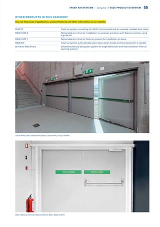 RWA TÖ Fresh air system, consisting of a SHEV control panel and an inversely installed door closer
RWA K 600 G Retractable arm drive for installation on windows and doors with fixed connection using
a guide rail
RWA K 600 T Retractable arm drive for fresh air systems for installation on doors
RWA AUT Fresh air system automatically opens doors when smoke and heat extraction is needed
Slimdrive EMD Invers Electromechanical swing door system for single leaf smoke and heat extraction fresh air
opening systems
IKEA, Taastrup, Denmark (photo: Morten Bak / GEZE GmbH)
Tissot Arena, Biel, Switzerland (photo: Lorenz Frey / GEZE GmbH)
You can find areas of application, product features and other information on our website.
OTHER PRODUCTS IN THIS CATEGORY
55FRESH AIR SYSTEMS –– swing door  |  GEZE PRODUCT OVERVIEW
 