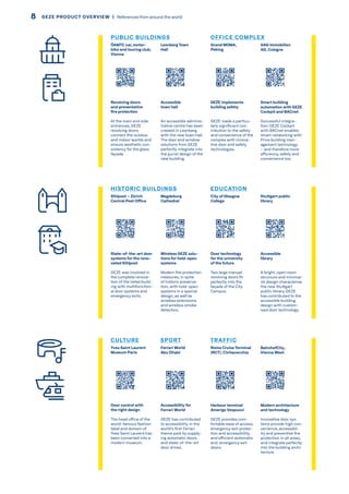 PUBLIC BUILDINGS
Revolving doors
and preventative
fire protection
At the main and side
entrances, GEZE
revolving doors
connect the outdoor
and indoor worlds and
ensure aesthetic con-
sistency for the glass
façade.
ÖAMTC car, motor-
bike and touring club,
Vienna
Accessible
town hall
An accessible adminis-
trative centre has been
created in Leonberg
with the new town hall.
The door and window
solutions from GEZE
perfectly integrate into
the purist design of the
new building.
Leonberg Town
Hall
GEZE implements
building safety
GEZE made a particu-
larly significant con-
tribution to the safety
and convenience of the
complex with innova-
tive door and safety
technologies.
Grand MOMA,
Peking
Smart building
automation with GEZE
Cockpit and BACnet
Successful integra-
tion: GEZE Cockpit
with BACnet enables
smart networking with
Priva building man-
agement technology
– and therefore more
efficiency, safety and
convenience too.
GAG Immobilien
AG, Cologne
OFFICE COMPLEX
HISTORIC BUILDINGS
State-of-the-art door
systems for the reno-
vated Sihlpost
GEZE was involved in
the complete renova-
tion of the listed build-
ing with multifunction-
al door systems and
emergency exits.
Sihlpost – Zürich
Central Post Office
Wireless GEZE solu-
tions for hold-open
systems
Modern fire protection
measures, in spite
of historic preserva-
tion, with hold-open
systems in a special
design, as well as
wireless extensions
and wireless smoke
detectors.
Magdeburg
Cathedral
Door technology
for the university
of the future
Two large manual
revolving doors fit
perfectly into the
façade of the City
Campus.
City of Glasgow
College
Accessible
library
A bright, open room
structure and minimal-
ist design characterise
the new Stuttgart
public library. GEZE
has contributed to the
accessible building
design with custom-
ised door technology.
Stuttgart public
library
EDUCATION
CULTURE
Door control with
the right design
The head office of the
world-famous fashion
label and domain of
Yves Saint Laurent has
been converted into a
modern museum.
Yves Saint Laurent
Museum Paris
Accessibility for
Ferrari World
GEZE has contributed
to accessibility in the
world's first Ferrari
theme park by supply-
ing automatic doors
and state-of-the-art
door drives.
Ferrari World
Abu Dhabi
Harbour terminal
Amerigo Vespucci
GEZE provides com-
fortable ease of access,
emergency exit protec-
tion and accessibility,
and efficient automatic
and emergency exit
doors.
Roma Cruise Terminal
(RCT), Civitavecchia
Modern architecture
and technology
Innovative door sys-
tems provide high con-
venience, accessibil-
ity and preventive fire
protection in all areas,
and integrate perfectly
into the building archi-
tecture.
BahnhofCity,
Vienna West
SPORT TRAFFIC
F
D
8 GEZE PRODUCT OVERVIEW  |  References from around the world
 