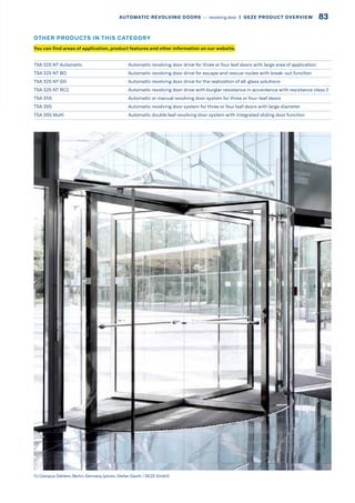 FU Campus Dahlem, Berlin, Germany (photo: Stefan Dauth / GEZE GmbH)
TSA 325 NT Automatic Automatic revolving door drive for three or four leaf doors with large area of application
TSA 325 NT BO Automatic revolving door drive for escape and rescue routes with break-out function
TSA 325 NT GG Automatic revolving door drive for the realization of all-glass solutions
TSA 325 NT RC2 Automatic revolving door drive with burglar resistance in accordance with resistance class 2
TSA 355 Automatic or manual revolving door system for three or four-leaf doors
TSA 395 Automatic revolving door system for three or four leaf doors with large diameter
TSA 395 Multi Automatic double leaf revolving door system with integrated sliding door function
You can find areas of application, product features and other information on our website.
OTHER PRODUCTS IN THIS CATEGORY
83AUTOMATIC REVOLVING DOORS –– revolving door  |  GEZE PRODUCT OVERVIEW
 