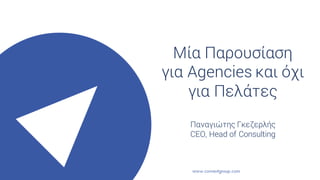 Μία Παρουσίαση
για Agencies και όχι
για Πελάτες
Παναγιώτης Γκεζερλής
CEO, Head of Consulting
 
