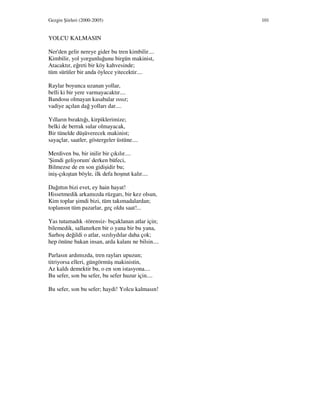 Gezgin Şiirleri (2000-2005) 101
YOLCU KALMASIN
Ner'den gelir nereye gider bu tren kimbilir....
Kimbilir, yol yorgunluğunu birgün makinist,
Atacaktır, eğreti bir köy kahvesinde;
tüm sürüler bir anda öylece yitecektir....
Raylar boyunca uzanan yollar,
belli ki bir yere varmayacaktır....
Bandosu olmayan kasabalar ıssız;
vadiye açılan dağ yolları dar....
Yılların bıraktığı, kirpiklerimize;
belki de berrak sular olmayacak,
Bir tünelde düşüverecek makinist;
sayaçlar, saatler, göstergeler üstüne....
Merdiven bu, bir inilir bir çıkılır....
'Şimdi geliyorum' derken büfeci,
Bilmezse de en son gidişidir bu;
iniş-çıkıştan böyle, ilk defa hoşnut kalır....
Dağıttın bizi evet, ey hain hayat!
Hissetmedik arkamızda rüzgarı, bir kez olsun,
Kim toplar şimdi bizi, tüm takımadalardan;
toplansın tüm pazarlar, geç oldu saat!...
Yas tutamadık -törensiz- bıçaklanan atlar için;
bilemedik, sallanırken bir o yana bir bu yana,
Sarhoş değildi o atlar, sızılıydılar daha çok;
hep önüne bakan insan, arda kalanı ne bilsin....
Parlasın ardımızda, tren rayları upuzun;
titriyorsa elleri, güngörmüş makinistin,
Az kaldı demektir bu, o en son istasyona....
Bu sefer, son bu sefer, bu sefer huzur için....
Bu sefer, son bu sefer; haydi! Yolcu kalmasın!
 