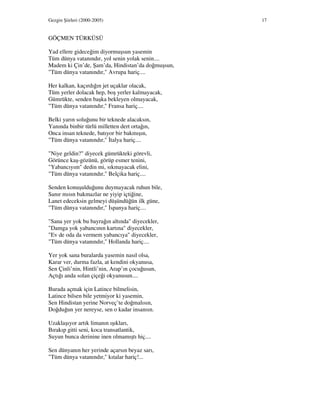 Gezgin Şiirleri (2000-2005) 17
GÖÇMEN TÜRKÜSÜ
Yad ellere gideceğim diyormuşsun yasemin
Tüm dünya vatanındır, yol senin yolak senin....
Madem ki Çin’de, Şam’da, Hindistan’da doğmuşsun,
"Tüm dünya vatanındır," Avrupa hariç....
Her kalkan, kaçırdığın jet uçaklar olacak,
Tüm yerler dolacak hep, boş yerler kalmayacak,
Gümrükte, senden başka bekleyen olmayacak,
"Tüm dünya vatanındır," Fransa hariç....
Belki yarın soluğunu bir teknede alacaksın,
Yanında binbir türlü milletten dert ortağın,
Onca insan teknede, batıyor bir bakmışın,
"Tüm dünya vatanındır," talya hariç....
"Niye geldin?" diyecek gümrükteki görevli,
Görünce kaş-gözünü, görüp esmer tenini,
"Yabancıyım" dedin mi, sıkmayacak elini,
"Tüm dünya vatanındır," Belçika hariç....
Senden konuşulduğunu duymayacak ruhun bile,
Sanır mısın bakmazlar ne yiyip içtiğine,
Lanet edeceksin gelmeyi düşündüğün ilk güne,
"Tüm dünya vatanındır," spanya hariç....
"Sana yer yok bu bayrağın altında" diyecekler,
"Damga yok yabancının kartına" diyecekler,
"Ev de oda da vermem yabancıya" diyecekler,
"Tüm dünya vatanındır," Hollanda hariç....
Yer yok sana buralarda yasemin nasıl olsa,
Karar ver, durma fazla, at kendini okyanusa,
Sen Çinli’nin, Hintli’nin, Arap’ın çocuğusun,
Açtığı anda solan çiçeği okyanusun....
Burada açmak için Latince bilmelisin,
Latince bilsen bile yetmiyor ki yasemin,
Sen Hindistan yerine Norveç’te doğmalısın,
Doğduğun yer nereyse, sen o kadar insansın.
Uzaklaşıyor artık limanın ışıkları,
Bırakıp gitti seni, koca transatlantik,
Suyun bunca derinine inen olmamıştı hiç....
Sen dünyanın her yerinde açarsın beyaz sarı,
"Tüm dünya vatanındır," kıtalar hariç!...
 