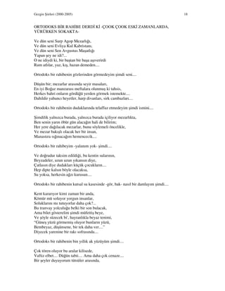 Gezgin Şiirleri (2000-2005) 18
ORTODOKS B R RAH BE DERD K -ÇOOK ÇOOK ESK ZAMANLARDA,
YÜRÜRKEN SOKAKTA-
Ve dün seni Surp Agop Mezarlığı,
Ve dün seni Evliya Kul Kabristanı,
Ve dün seni Sen Avgustus Maşatlığı
Yapan şey ne idi?...
O ne idiydi ki, bir baştan bir başa aşıverirdi
Rum atlılar, yaz, kış, hazan demeden....
Ortodoks bir rahibenin gözlerinden görmedeyim şimdi seni....
Düşün bir; mezarlar arasında seyir masaları,
En iyi Boğaz manzarası meftalara olunmuş ki tahsis,
Herkes bahri onların gördüğü yerden görmek istemekte....
Dahildir yabancı heyetler, harp divanları, sirk cambazları....
Ortodoks bir rahibenin dudaklarında telaffuz etmedeyim şimdi ismini....
Şimdilik yalnızca burada, yalnızca burada içiliyor mezarlıkta,
Ben senin yarın öbür gün alacağın hali de bilirim;
Her yere dağılacak mezarlar, bunu söylemeli öncelikle,
Ve mezar bakışlı olacak her bir insan,
Manastıra sığınacağım hemencecik....
Ortodoks bir rahibeyim -yalanım yok- şimdi....
Ve doğrudur taksim edildiği, bu kentin sularının,
Beyzadeler, uzun uzun yıkansın diye,
Çatlasın diye dudakları küçük çocukların....
Hep dipte kalsın böyle olacaksa,
Su yoksa, herkesin ağzı kurusun....
Ortodoks bir rahibenin kutsal su kasesinde -gör, bak- nasıl bir damlayım şimdi....
Kent kararıyor kimi zaman bir anda,
Kömür mü soluyor yorgun insanlar,
Soluklarını mı tutuyorlar daha çok?...
Bu tranvay yolculuğu belki bir son bulacak,
Ama bilet gösterelim şimdi müfettiş beye,
Ve şöyle süzecek bi', hayranlıkla beyaz tenimi,
“Güneş yüzü görmemiş oluyor bunların yüzü,
Bembeyaz, düşünsene, bir tek daha ver....”
Diyecek yarenine bir rakı sofrasında....
Ortodoks bir rahibenin bin yıllık ak yüzüyüm şimdi....
Çok tören oluyor bu aralar kilisede,
Vaftiz elbet.... Düğün tabii.... Ama daha çok cenaze....
Bir şeyler duyuyorum tütsüler arasında,
 