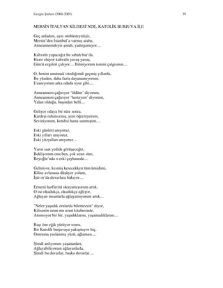Gezgin Şiirleri (2000-2005) 39
MERS N TALYAN K L SES ’NDE, KATOL K BURJUVA LE
Geç anladım, aynı otobüsteymişiz,
Mersin’den stanbul’a varmış araba,
Anneannemdeyiz şimdi, yadırgamıyor....
Kahvaltı yapacağız bu sabah bur’da,
Hazır oluyor kahvaltı yavaş yavaş,
Gürcü ezgileri çalıyor.... Bilmiyorum ismini çalgısının....
O, benim unutmak istediğimdi geçmiş yıllarda,
Bu yüzden, daha fazla dayanamıyorum,
Uzanıyorum arka odada uyur gibi....
Anneannem çağırıyor ‘öldüm’ diyorum,
Anneannem çağırıyor ‘hastayım’ diyorum,
Yalan olduğu, başından belli....
Geliyor odaya bir süre sonra,
Kardeşi rahatsızmış, yeni öğreniyorum,
Seviniyorum, kendisi hasta sanmıştım....
Eski günleri anıyoruz,
Eski yılları anıyoruz,
Eski yüzyılları anıyoruz....
Yarın saat yedide görüşeceğiz,
Bekliyorum onu ben, çok uzun süre,
Beyoğlu’nda o eski çayhanede....
Gelmiyor, kesmiş kesecekken tüm ümidimi,
Kilise avlusuna düşüyor yolum,
şte or’da duvarlara bakıyor....
Ermeni harflerini okuyamıyorum artık,
O ise okudukça, okudukça ağlıyor,
Ağlayan insanlarla ağlayamıyorum artık....
"Neler yaşadık oralarda bilemezsin" diyor,
Kilisenin uzun mu uzun kitabesinde,
Anımsıyor bir bir, yaşadıklarını, yaşamadıklarını....
Başı öne eğik yürüyor sonra,
Bir Katolik burjuvaya yakışmıyor hiç,
Omzuma yaslanmış yüzü, ağlaması....
Şimdi anlıyorum yaşananları,
Ağlayabiliyorum ağlayanlarla,
Şimdi bu duvarlar, başka duvarlar....
 