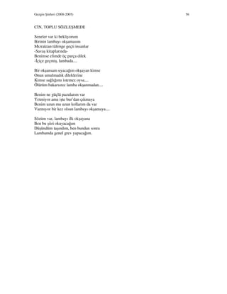 Gezgin Şiirleri (2000-2005) 56
C N, TOPLU SÖZLEŞMEDE
Seneler var ki bekliyorum
Birinin lambayı okşamasını
Mızraktan tüfenge geçti insanlar
-Savaş kitaplarında-
Benimse elimde üç parça dilek
- çiçe geçmiş, lambada....
Bir okşansam uyacağım okşayan kimse
Onun umulmadık dileklerine
Kimse sağlığımı istemez oysa....
Ölürüm bakarsınız lamba okşanmadan....
Benim ne güçlü pazularım var
Yetmiyor ama işte bur’dan çıkmaya
Benim uzun mu uzun kollarım da var
Varmıyor bir kez olsun lambayı okşamaya....
Sözüm var, lambayı ilk okşayana
Ben bu şiiri okuyacağım
Düşündüm taşındım, ben bundan sonra
Lambamda genel grev yapacağım.
 