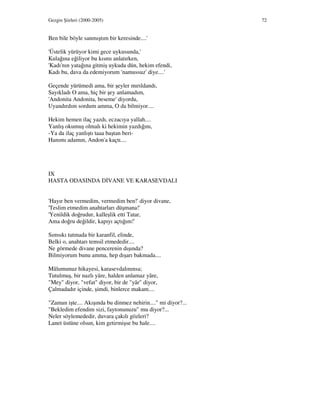 Gezgin Şiirleri (2000-2005) 72
Ben bile böyle sanmıştım bir keresinde....'
'Üstelik yürüyor kimi gece uykusunda,'
Kulağına eğiliyor bu kısmı anlatırken,
'Kadı'nın yatağına gitmiş uykuda dün, hekim efendi,
Kadı bu, dava da edemiyorum 'namussuz' diye....'
Geçende yürümedi ama, bir şeyler mırıldandı,
Sayıkladı O ama, hiç bir şey anlamadım,
'Andonita Andonita, beseme' diyordu,
Uyandırdım sordum amma, O da bilmiyor....
Hekim hemen ilaç yazdı, eczacıya yallah....
Yanlış okumuş olmalı ki hekimin yazdığını,
-Ya da ilaç yanlıştı taaa baştan beri-
Hanımı adamın, Andon'a kaçtı....
IX
HASTA ODASINDA D VANE VE KARASEVDALI
'Hayır ben vermedim, vermedim ben!' diyor divane,
'Teslim etmedim anahtarları düşmana!'
'Yenildik doğrudur, kalleşlik etti Tatar,
Ama doğru değildir, kapıyı açtığım!'
Sımsıkı tutmada bir karanfil, elinde,
Belki o, anahtarı temsil etmededir....
Ne görmede divane pencerenin dışında?
Bilmiyorum bunu amma, hep dışarı bakmada....
Mâlumunuz hikayesi, karasevdalınınsa;
Tutulmuş, bir nazlı yâre, halden anlamaz yâre,
"Mey" diyor, "vefat" diyor, bir de "yâr" diyor,
Çalmadadır içinde, şimdi, binlerce makam....
"Zaman işte.... Akışında bu dinmez nehirin...." mi diyor?...
"Bekledim efendim sizi, faytonunuzu" mu diyor?...
Neler söylemededir, duvara çakılı gözleri?
Lanet üstüne olsun, kim getirmişse bu hale....
 
