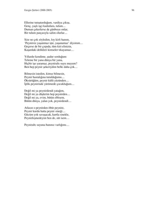 Gezgin Şiirleri (2000-2005) 96
Ellerine tutuşturduğum, vardiya çıkışı,
Genç, yaşlı işçi kadınlara, tulum....
Duman çekerlerse de günboyu onlar,
Bir tulum parçasıyla salim olurlar....
Size ne çok söyledim, loy kirli hanım,
‘Peynirsiz yaşanmaz işte, yaşanamaz’ diyorum....
Geçerse de bir çırpıda, tüm kiri elinizin,
Kaşardaki delikleri kimseler tıkayamaz....
Yıllardır kendime, şudur sorduğum:
Teleme bir yana dünya bir yana,
Hiçbir işe yaramaz, peyniraltı suyu muyum?
Ben hep peynir şekeriydim belki daha çok....
Bilmesin istedim, kimse bilmesin,
Peynir hastalığına tutulduğumu....
Öksürüğüm, peynir küfü yüzünden....
plik peynirinde yürümede çocukluğum....
Değil mi ya peynirdendi yatağım,
Değil mi ya düşlerim hep peynirden....
Değil mi ya, evim, bütün elbisem,
Bütün dünya, yalan yok, peynirdendi....
Atlasın o peynirden öbür peynire,
Peynir kurdu hatta peynir sineği....
Gücüm yok savaşacak, kurtla sinekle,
Peynirleşmedeyim ben de, süt isem....
Peyniraltı suyuna banınız varlığımı....
 