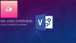 MS VISIO OVERVIEW:
GUIDE TO PROCESS MAPPING
 