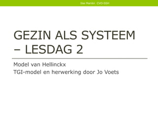 GEZIN ALS SYSTEEM
– LESDAG 2
Model van Hellinckx
TGI-model en herwerking door Jo Voets
Ilse Mariën CVO-SSH
 
