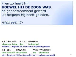 en zo heeft Hij,
HOEWEL HIJ DE ZOON WAS,
de gehoorzaamheid geleerd
uit hetgeen Hij heeft geleden...
8

-Hebreeën 5-

18

 