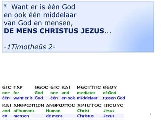Want er is één God
en ook één middelaar
van God en mensen,
DE MENS CHRISTUS JEZUS...
5

-1Timotheüs 2-

8

 