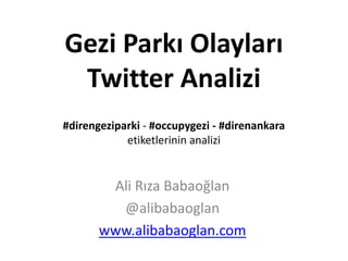 Gezi Parkı Olayları
Twitter Analiz Raporu
29 Mayıs – 3 Haziran
#direngeziparki - #occupygezi - #direnankara
etiketleri analizi
Ali Rıza Babaoğlan
@alibabaoglan
http://alibabaoglan.com/blog
 