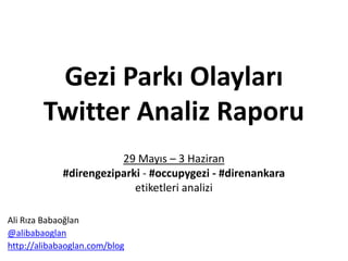 Gezi Parkı Süreci
Twitter Analiz Raporu
29 Mayıs – 13 Haziran Dönemi
#direngeziparki - #occupygezi - #direnankara
#taksim - #direngezi
etiketleri analizi
Ali Rıza Babaoğlan
@alibabaoglan
http://alibabaoglan.com/blog
 