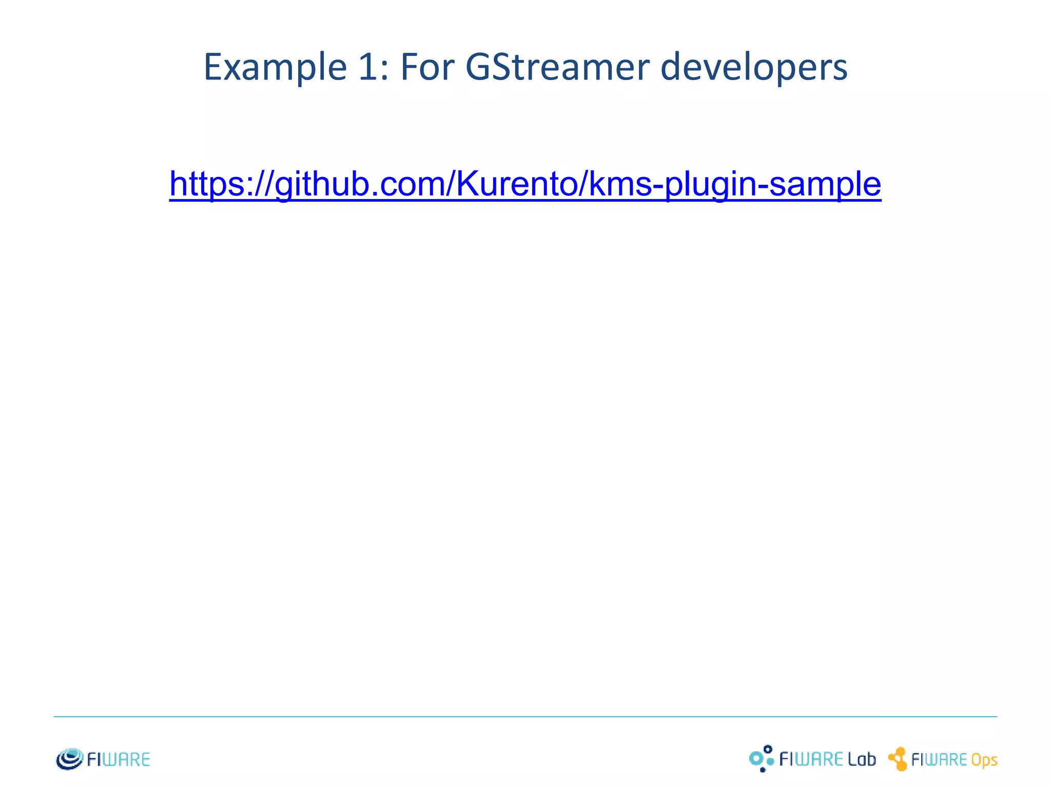 Example 1: For GStreamer developers 
https://github.com/Kurento/kms-plugin-sample 
35 
 