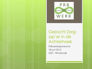 Gezocht Zorg-
zzp’er in de
Achterhoek
Pr8werkbijeenkomst
18 juni 2013
GKC Winterswijk
 