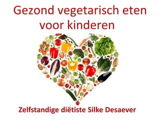 Gezond vegetarisch eten
voor kinderen
Zelfstandige diëtiste Silke Desaever
 