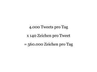 4.000 Tweets pro Tag
x 140 Zeichen pro Tweet
= 560.000 Zeichen pro Tag
 