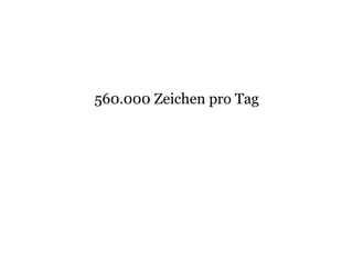 560.000 Zeichen pro Tag
 