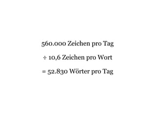 560.000 Zeichen pro Tag
÷ 10,6 Zeichen pro Wort
= 52.830 Wörter pro Tag
 