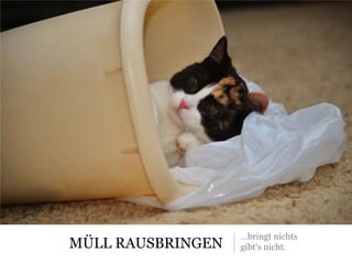MÜLL RAUSBRINGEN
…bringt nichts
gibt‘s nicht.
 