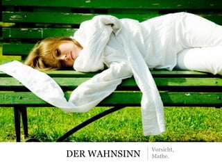 DER WAHNSINN
Vorsicht,
Mathe.
 