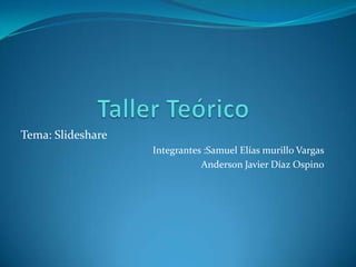 Tema: Slideshare
                   Integrantes :Samuel Elías murillo Vargas
                              Anderson Javier Díaz Ospino
 