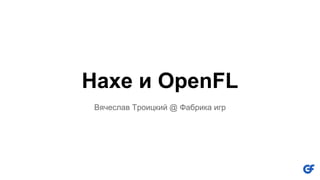 Haxe и OpenFL
Вячеслав Троицкий @ Фабрика игр
 