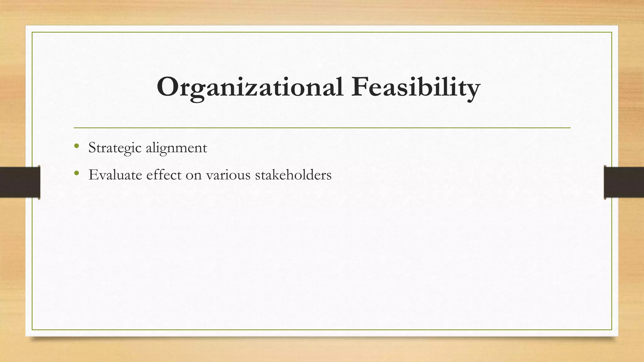 Organizational Feasibility
• Strategic alignment
• Evaluate effect on various stakeholders
 