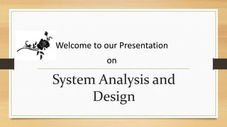 System Analysis and
Design
Welcome to our Presentation
on
 