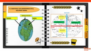 SEM
14
SEM16
SEM
15
IV. IDENTIFICA LOS HEMISFERIOS EN EL
SIGUIENTE MAPA:
Hemisferio
…………..
Hemisferio
……………..
Hemisferio ………
Ecuador
Greenwich
Hemisferio ………
 