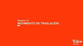 Semana 12:
MOVIMIENTO DE TRASLACIÓN
 