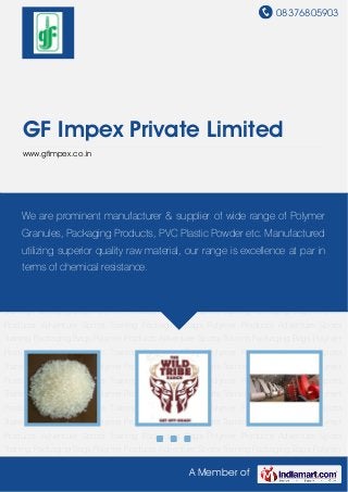 08376805903
A Member of
GF Impex Private Limited
www.gfimpex.co.in
Polymer Products Adventure Sports Training Packaging Bags Polymer Products Adventure
Sports Training Packaging Bags Polymer Products Adventure Sports Training Packaging
Bags Polymer Products Adventure Sports Training Packaging Bags Polymer
Products Adventure Sports Training Packaging Bags Polymer Products Adventure Sports
Training Packaging Bags Polymer Products Adventure Sports Training Packaging Bags Polymer
Products Adventure Sports Training Packaging Bags Polymer Products Adventure Sports
Training Packaging Bags Polymer Products Adventure Sports Training Packaging Bags Polymer
Products Adventure Sports Training Packaging Bags Polymer Products Adventure Sports
Training Packaging Bags Polymer Products Adventure Sports Training Packaging Bags Polymer
Products Adventure Sports Training Packaging Bags Polymer Products Adventure Sports
Training Packaging Bags Polymer Products Adventure Sports Training Packaging Bags Polymer
Products Adventure Sports Training Packaging Bags Polymer Products Adventure Sports
Training Packaging Bags Polymer Products Adventure Sports Training Packaging Bags Polymer
Products Adventure Sports Training Packaging Bags Polymer Products Adventure Sports
Training Packaging Bags Polymer Products Adventure Sports Training Packaging Bags Polymer
Products Adventure Sports Training Packaging Bags Polymer Products Adventure Sports
Training Packaging Bags Polymer Products Adventure Sports Training Packaging Bags Polymer
Products Adventure Sports Training Packaging Bags Polymer Products Adventure Sports
Training Packaging Bags Polymer Products Adventure Sports Training Packaging Bags Polymer
We are prominent manufacturer & supplier of wide range of Polymer
Granules, Packaging Products, PVC Plastic Powder etc. Manufactured
utilizing superior quality raw material, our range is excellence at par in
terms of chemical resistance.
 