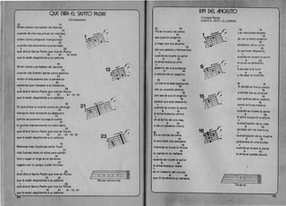 QUE DIR~ El S~NTO P~DRE
(Quilapayun)
21 13 

Miren como nos hablan de libertad
21 

cuando de ella nos privan en realidad,
13 1 
miren como pregonan tranquilidad
21 

cuando nos atormenta la autoridad,
1 23 

que dira el Santo Padre que vive en Roma
13 21 21·13·21 

que Ie estcin degollando a su paloma.
13 

Miren c6mo nos hablan del para ISO 

21 13 

cuando nos lIueven penas como granizo,
13 

miren el entusiasmo por la sentencia
21 

sabiendo que mataban a la inocencia,
1 23 

que din~ el Santo Padre que vive en Roma
13 21 21 . 13 · 21 

que Ie estan degollando a su paloma.
13 

i~~EI que oficia la muerte como un verdugo 21 
B21 ..yb
tranquilo esta tomando su desayuno,
13 

bonito se pusieron la soga al cuello
21 

el quinto mandamiento no tiene sello,
1 23 

que dira el Santo Padre que vive en Roma
13 21 21 . 13 · 21 

que Ie estan degollando a su paloma .
13 

Mientras mas injusticias senor fiscal
_ 21 

mas fuerzas tiene mi alma para cantar,
13 

listo a segar el trigo en el sembrao
21 

regado con tu sangre Julian Grimao.
Que dira el Santo Padre que vive en Roma
1 23
t43-3-3-3-.g~
13 21 , ~ 

que Ie esUn degollando a su paloma Mi-ren c6·mo nos
1 23 

qu~ ~ira el Santo Padre que vive en Roma
13 21 21 · 13 · 21 

que Ie estan degollando a su paloma.
64 

15 16 

Ya se va para los cielos
15 

ese querido angelito
16 

a rogar por sus abuelos
15 

p~r sus padres y hermanitos
1 

cuando se muere la carne
9 15 

el alma busca su sitio
1 

adentro de una amapola
9 16 

o dentro de un pajarito.
15 18 

La tierra 10 estcf esperando 

16 

con su coraz6n abierto
16 

p~r eso es que el angelito
15 

parece que esta desplerto
1 

cuando se muere la carne
9 15 

el alma busea su centro
1 

en el brillo de una rosa 

9 15 

o de un pecesito nuevo.
15 18 

En su cunita de tierra
16 

10 arrullarli una campana 

16 

mientras la lIuvia la limpia
16 

su carita an la maflana
1 

cuando se muere la carne
9 15 

el alma busea.lu diana
1 

en el misterio del mundo
9 16 

que Ie ha abiarto IU ventana. 

RIN DEL ANGElITO· 

(Violeta Parra) 

CANTA: INTI-ILLIMANI 

15 16 

Las rnariposas alegres
15 

de ver el bello ange(;to
16 

alrededor de su cuna
15 

Ie caminan despacito,
1 

cuando se muere la carne
9 15 

el alma va derech ito 

1 

a saludar a la luna
9 15 

Yde paso al lucerito. 

15 16 

A donde se tue su gracia
15 

a donde tue su dulzura
15 16 

por qu~ se cae su cuerpo
15 

como la fruta madura
1 

cuando se muere la carne
9 15 

el alma busca en la altura
1 

la explicacion de su vida
9 15 

cortada con tal premura,
1 

la explicaci6n de su muerte
9 16 

prisionera en una tumba
1 

cuando se muere la carne
9 16 

el alma se queda oscura.
f'.: 22~:I':[ . la.
Ya se va
65
 