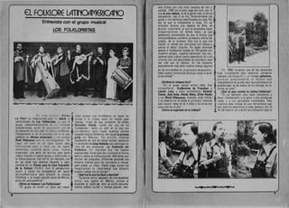 E:L FOLI<LORE LATINOAMERICANO 

Entrevista con el grupo musical 

LOS FOLKLORISTAS 

~1G""";:;4.~~..orr.-~..., ••r~..,iN<T'"~
Ef1 (I ~ t a () r ,..' I i I Guita­
rra Facil ha selecciolllJdo para ", album I"
personalidad de Los Folkloristas, " IPII~ (~I
grupo, indcpendientr~mUIl If1 ti t' '.1 Illl·!ltiplr.s
caracterlsticas, rum] £! ser cl)' I'.'tlt~( .llj l !lIlO de
los pioneros de csta clilse l~P ((Il, ~iL'II (' M(~xico .
Precisamente es en 01 presp.ntt: dlill fm cl que
celebran su decimo aniversario y. II!) :, explica
Rene Villanueva (uno do MIS '(It l~qril(ltes), "en
lugar de cuer r)n lIli IJPslJ ucioso para
felicitarnos UIHJS ,j tJtrl1~ pDr los logros
obtenido~ Jurante e~to s drlOS, hemos
. organizado una serie de evenlOs para darle
mayor impulso anuestro grupo..y sohre todo, a
la musica popular. Con tal fin, por ejemplo, una
de las cosas que estamos lIevando a cabo
consiste en un Franta para la Libra Exprasion
da la Culture (FLEC). Con el perseguimos
reunir a lodos los companeros del canto
latinoarnericano para difundir la musica
folkl6rica V la nueva canci6n tanto de Mexico
como de Latinoarnerica".
lCbmo la iniciaron Los Folkloristll?
"EI gr~po se form6 un poco por casua­
e 

lidad pueslO que tomabamos en aquel en­
tonces a la musica como un simple pasa­
tiempo. Antes de que existieran las penas,
Salvador Ojeda -quien fue uno de los
fundadores- tenia un cafe en el que nos
juntabamos para hacer nuestros pininos
tocando musica folkl6rica. ASI surgi6 la primer.
pena en Mexico. De pronto, mientras
tocabamos en una de tantas noches. recibirnos
la invitaci6n de Jorge Saldana para participar en
uno de sus programas: La Anatom(a del
Folklore. En realidad esa fue nuestra
oportunidad inicial para dar aconocer en forma
seria Vmasiva la musica popular. Mas tarde, con
motive del programa, diferentes personas nos.
hicieron oferlas para dar conciartos e incluso
para grabar un disco. Desde luego nunc:a nos
imaginarnos la importancia que cobrar(a
nuestro trabajo con el tiempo".
l.Que fua 10 qua 101 IIavb arlunlr.a?
"Surgimos como resu,Jtado da una nacasidad
social que exjsl{a an M~xico, porque al
encendar al rad'i~tsn s610 sa pod(a escuchar
musica clasica (culta) 0 musiclI popular, paro
esta ultima con una total carencia de ralz V
calidad. 1966 era el gran auge del rock, por 10
que I. otra music., la de la gente vieja, la de los
campesinos, casi ni se o(a. Personalmente nos
gust6 y nos sentimos identificados con ella. Por
eso es que la empezamos a tocar. En un
principio eramos una especie de elite, de
grupito minoritario al que Ie encantaba hacer
presentaciones en donde fuera, va que
estabamos convencidos de que la musica que
interpretabamos conten(a la esencia misma del
pueblo, de 10 humano. Esto fue 10 que nos
reuni6: el interes por comunicar con musica V
cantos el sentir popular. En aquel entonces
apenas si lIenabamos locales de 180 gentes con
nuestros amigos, nuestras hermanas, tias. etc.•
quienes poco apoco fueron pasando el tip V los
c(rculos que nos escuchaban se ampliaron cada .
vez mas con el tiempo. AI irse haciendo
gradualmente mas serio nuestro trabajo algunos
de los que estaban en un principio se separaron, "En 1968 tomamos una de las decislo nes
hasta quedar constituido el grupo como 10 es en mas im portantes para nosotros: conservar
la actualidad". siempre una direcci6n V un trabajo colectivos,
porque preci samente Ie musica que
lQuienes 10 integran hoy? interpretamos se puede decir que pertenece a la
"En el grupo actual somos siete. Dos colectividad, es de todos, en su mensaje, en su
companeras : Guillermina de Francisco V forma, en todo".
Leonor Lara; V cinco companeros: Gerardo lQue es para ustedes la musica folklorica?
Tamez, Jose Avila, Adrian Nieto, Efren Parada " Es un vehlculo para hacer conciencia V
V VO (Rene Villanueva). Gerardo, Jose, Adrian Hevar directamente a la gente a sus problemas
VVO estamos en el desde el principio, mientras raales y a sus verdaderas necesidades. Para
que Leonor tiene en el 4 anos V los ·otros dos _ nosotros esta musica es una herramienta que
poco mas de un ano".
leomo se organizan en su trabajo?
~ nos permite acercarnos a cada persona con el
, fin de hacerls ver Vscntir la explotacion bajo la
7
 