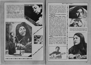 que viven el indigena y el campesino. Porque la
nueva cancion no alude a la realidad de una
manera pasiva, sino que 10 hace procurando que
la gente se ponga a actuar y resuelva sus
problemas. Creemos que el nuevo canto
despierta en el hombre su capacidad de
transformar el mundo".
LCual as la principal diferencia entra la
musica folkl6rica y al nuevo canto?
"La musice folkl6 rica es Ie musica
tradicional, la musica antigua que se toca con
los instrumentos regionales y que expresa una
realidad del pasado, sin tratarse necesariamente
de una cose retr6grada por recurrir al pasado,
....
.~~.I~~~~~~~~~~
~~~~
puesto que si 10 hace es por buscar la raiz
misma del hombre. La nueva cancion, en
cambio, utili7a toda la experiencia de la musica
folkl6rica, pero 10 hace con una visi6n y
perspectivas diferentes. En primer lugar porque
olantea la problematica del hombre urbano, del
joven contem poraneo, independientemente de
que muchas veces utilice instrumentos de
distintas regiones".
i.Quienes son los principales representantes
del nuevo canto?
"Gabino Palomares, Enrique Belleste y
Grupo Onda son algunos de los j6venes
compositores que se preocupan por buscar
nuevas formas de expresi6n para la nueva
cancion. Tanto para elias como para nosotros
esta musica es una especie de alternativa para
los de hoy. Antes a los j6venes se les habra
encajonadu para que creyeran que la unica
musica era el rock que producen los
norteamericanos y tenian que romperse el alma
para conseguirse una guitarra electrica, que
cuanto cuesta una guitarra electrica... Ya que
la tenian ni siquiera podian cantar en su propio
idioma. En cambio con la musica folkl6rica
estos misrnos j6ven es es tan logrando
comunicarse con todos los sectores porque se
trata del sonido mas natural, humano y
universal que existe. Per eso quienes la rechazan
son aquellos que viven intoxicados creyendo
que 10 unico que quita la sed es la coca- cola".
ieUill es el principal valor de 18 musica
folklarica?
HEI folklore es importante por el factor
popular que interviene en 81 y que Ie asegu ra
por otra parte un lugar preponderante y digno
entre la mu sica trascendente. EI comun
denominador de los grandes compositores de la
historia como Bach, Borodin, Rimsky
Korzakov, etc., es precisamente ei factor
popular. Ellos sin lugar a dudas tomaron 10 mas.
caracteristico de la musica de sus pueblos y 10
lIevaron ~asta su ultima instancia. Todos y cada
8 --9
 