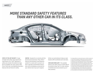 STATE-OF-THE-ART SECURITY.  A high-
strength steel safety cage outperforms
requirements. Our “more” approach to
safety also includes 10 standard air bags,1
plus an available rear vision camera, Rear
Cross Traffic Alert and Side Blind Zone Alert
features that set the bar for safety.
1 Air bag inflation can cause severe injury or death to anyone too
close to the air bag when it deploys. Be sure every occupant is
properly restrained. Always use safety belts and the correct
restraint for your child’s age and size. Even in vehicles equipped
with the Passenger Sensing System, children are safer when
properly secured in a rear seat in the appropriate infant, child or
booster seat. Never place a rear-facing infant restraint in the
front seat of any vehicle equipped with a passenger air bag. See
the Owner’s Manual and the child safety seat instructions for
more safety information.  2 Visit onstar.com for details and
system limitations. OnStar acts as a link to existing emergency
service providers. Not all vehicles may transmit all crash data.
ONSTAR.  Standard for six months with the
Directions  Connections® Plan, OnStar®
features the Automatic Crash Response
system.2
In a crash, built-in sensors can
alert a specially trained OnStar Advisor,
who can be immediately connected into
your vehicle. Even if you can’t respond,
OnStar can send whatever help you need,
based on GPS coordinates and crash data.
SIDE BLIND ZONE ALERT.  This available
feature uses radar sensors on both sides of
the vehicle to help “look” for other vehicles
in the blind zone areas and alerts you of
their presence.
SAFETY
MORE STANDARD SAFETY FEATURES
	 THAN ANY OTHER CAR IN ITS CLASS.
 