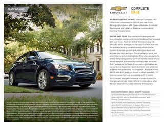 PEACE OF MIND
YOUR COMPREHENSIVE OWNER BENEFIT PROGRAM.
2 years/24,000 miles of included Scheduled Maintenance.6
5 years/100,000 miles of Roadside Assistance 7
and
Courtesy Transportation.7
5-year/100,000-mile Powertrain Limited Warranty.7
3-year/36,000-mile Bumper-to-Bumper Warranty.7
6 years/100,000 miles of Rust-Through Protection.7
5 years of OnStar Basic Plan 1
including RemoteLink
Key Fob Services.2
6 months of OnStar Directions  Connections® Plan.8
WE’RE WITH YOU ALL THE WAY.  Chevrolet Complete Care
reflects our commitment to you and your new Cruze.
We’ve got you covered with 2 years of included Scheduled
Maintenance and 5 years of Roadside Assistance and
Courtesy Transportation.
ONSTAR BASIC PLAN.  Stay connected to everyone and
everything that matters with the OnStar Basic Plan1
included
with your Cruze. You’ll get OnStar RemoteLink Key Fob
Services,2
which allows you to start your car from afar with
the available factory-installed remote vehicle starter
system.3
It also lets you lock and unlock your doors and
activate your horn and lights from anywhere — using your
smartphone or other mobile device. Plus, when you opt in for
OnStar Vehicle Diagnostics,4
we’ll run monthly checks of your
vehicle’s engine, transmission, antilock brakes and more.
And if you sign up for Dealer Maintenance Notification, we
can send your diagnostic report directly to your preferred
dealer to make scheduling service simple. Available OnStar
4G LTE with Wi-Fi gives you access to a high-speed 4G LTE
Internet connection5
and an available built-in mobile
Wi-Fi hotspot5
that can connect up to seven devices. For
Emergency Services, Stolen Vehicle Assistance and other
Advisor-based services, see additional OnStar plans.
1 Access is available for five years from the date of vehicle delivery and is transferable. Does not include any emergency services or other OnStar services.
See onstar.com for details and system limitations.  2 Access is available for five years from the date of vehicle delivery and is transferable. Does not include any
emergency services or other OnStar services. To cancel RemoteLink Key Fob Services or if your vehicle is sold, it is important to contact an OnStar Advisor.
See onstar.com/mobile for full details.  3 Not available with 6-speed manual transmission.  4 Capabilities vary by model. Visit onstar.com for details and system
limitations.  5 Devices must be WPA2-compliant with active OnStar service and data plan. Wi-Fi devices manufactured prior to 2006 may not be compatible.
Please consult your device manufacturer for information regarding the WPA2 security protocol and Wi-Fi device compatibility. Visit onstar.com for details and
system limitations.  6 Covers only scheduled oil changes with filter and tire rotations according to your new vehicle’s recommended maintenance schedule for
up to 2 years or 24,000 miles, whichever comes first. Does not include air filters. Maximum of four service events. See participating dealer for other restrictions
and complete details.  7 Whichever comes first. See dealer for details.  8 Visit onstar.com for coverage map, details and system limitations. Services vary by
model and conditions.
Cruze LTZ in Blue Ray Metallic
with available features.
 