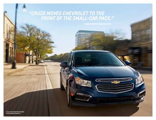 Cruze LTZ in Blue Ray Metallic
with available features.
“ CRUZE MOVES CHEVROLET TO THE
	 FRONT OF THE SMALL-CAR PACK.”
	 — NEWCARTESTDRIVE.COM
 