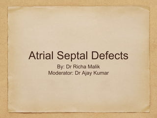 Atrial Septal Defects
By: Dr Richa Malik
Moderator: Dr Ajay Kumar
 